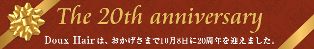 Doux Hairは、おかげさまで10月8日に20周年を迎えました。