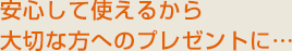 安心して使えるから大切な方へのプレゼントに…